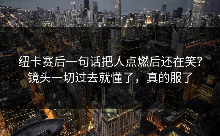 纽卡赛后一句话把人点燃后还在笑？镜头一切过去就懂了，真的服了